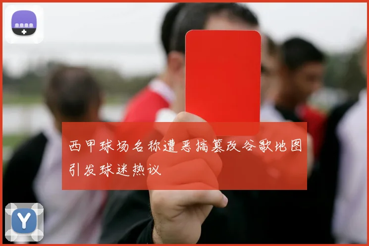 西甲球场名称遭恶搞篡改谷歌地图引发球迷热议