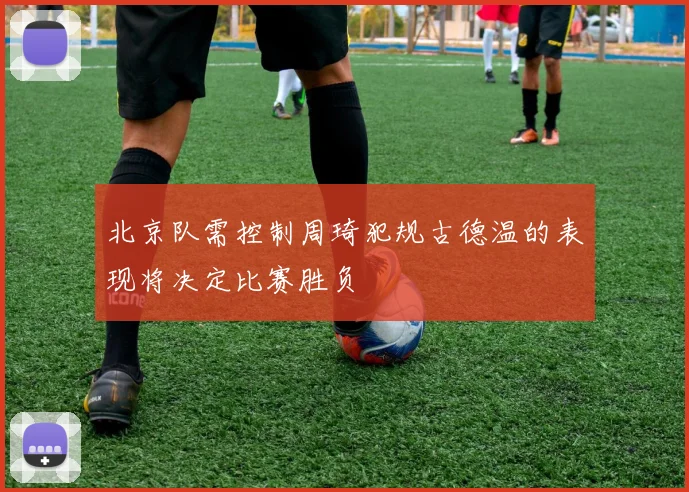 北京队需控制周琦犯规古德温的表现将决定比赛胜负